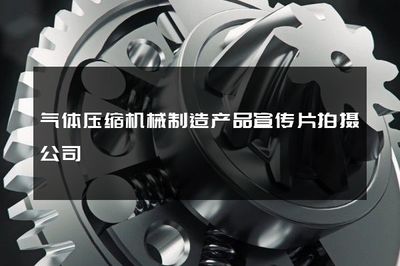 力量與精準(zhǔn)的融合 氣體壓縮機(jī)械制造宣傳片拍攝的藝術(shù)與價(jià)值
